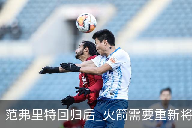 范弗里特回归后 火箭需要重新将挡拆战术变为利器 这能让进攻高效